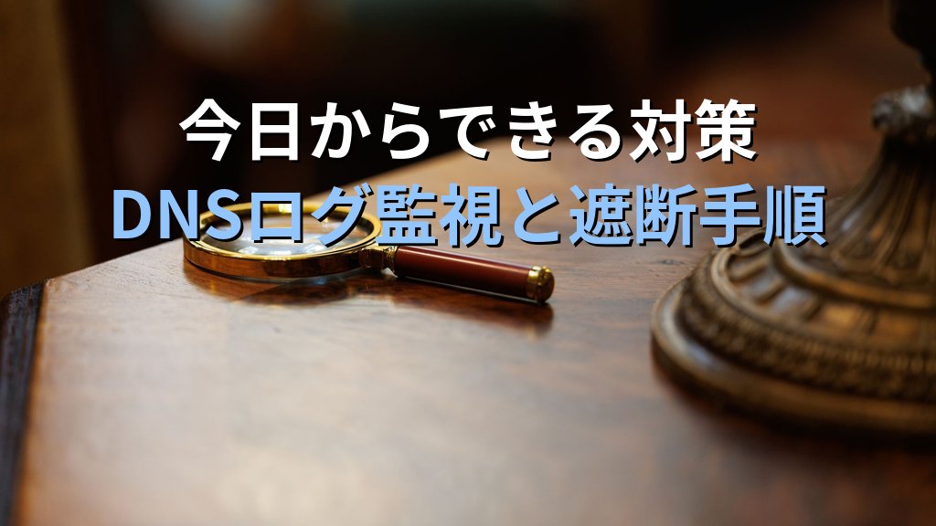 DNSトンネリングとは？C2通信に悪用される仕組みと検知・遮断の実践ガイド - まとめ
