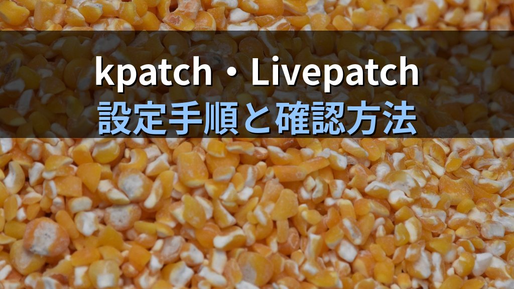 Linuxのカーネルライブパッチ入門｜kpatch・Livepatchで再起動なしに脆弱性パッチを適用する実践ガイド - 解説