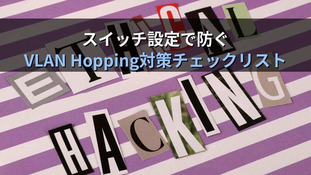 VLAN Hopping攻撃とは?スイッチのセグメント境界を突破する仕組みとネットワーク設計で防ぐ方法 - まとめ