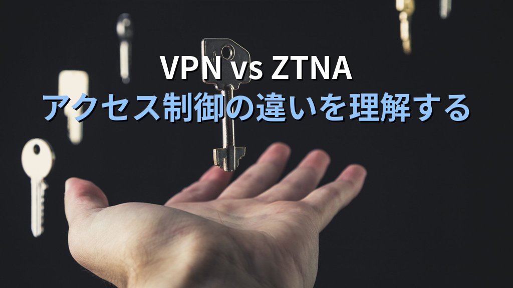 ZTNA(ゼロトラストネットワークアクセス)とは?VPNとの違い・仕組み・中小企業への導入ガイド - 解説