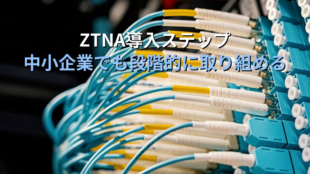 ZTNA(ゼロトラストネットワークアクセス)とは?VPNとの違い・仕組み・中小企業への導入ガイド - まとめ