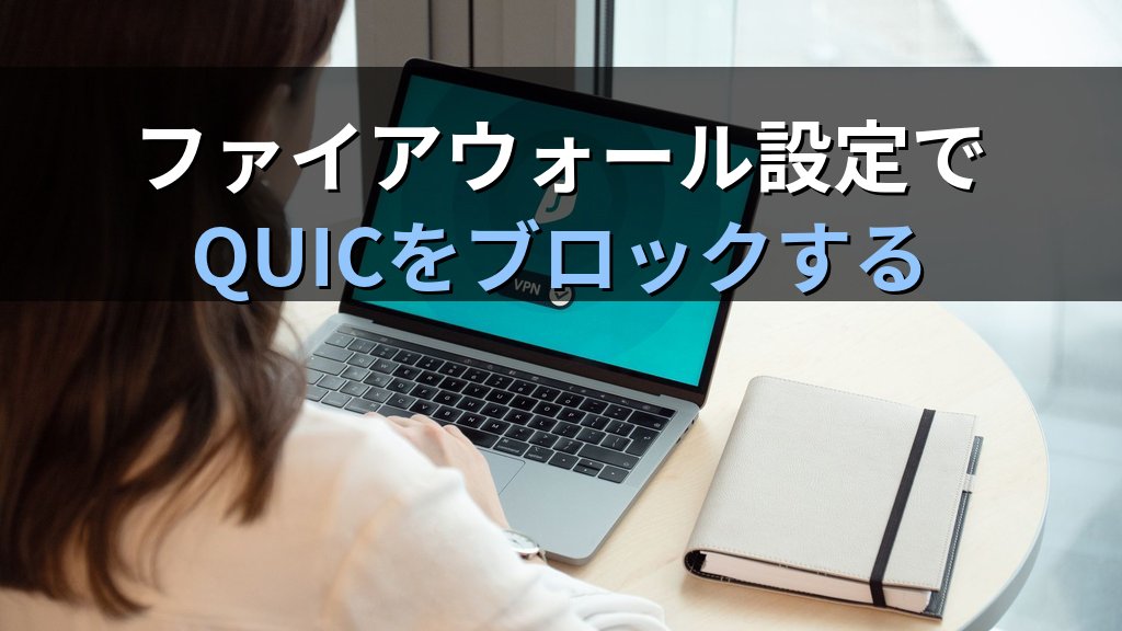 QUIC・HTTP/3のセキュリティリスクとは?ファイアウォール・UTMを迂回する新プロトコルの脅威と企業ネットワークでの対策 - 解説