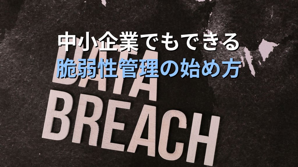 脆弱性管理とは？発見・評価・修正・検証の4ステップと中小企業での実践ガイド - まとめ
